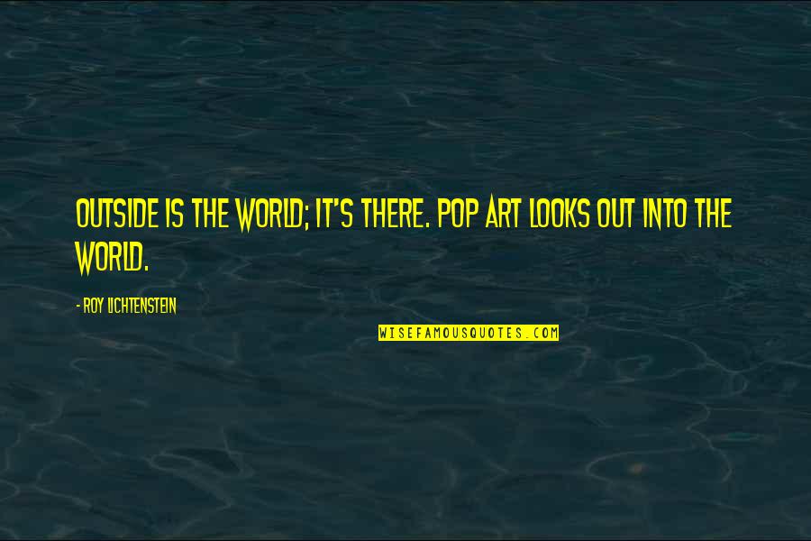 Roger Fouts Quotes By Roy Lichtenstein: Outside is the world; it's there. Pop Art