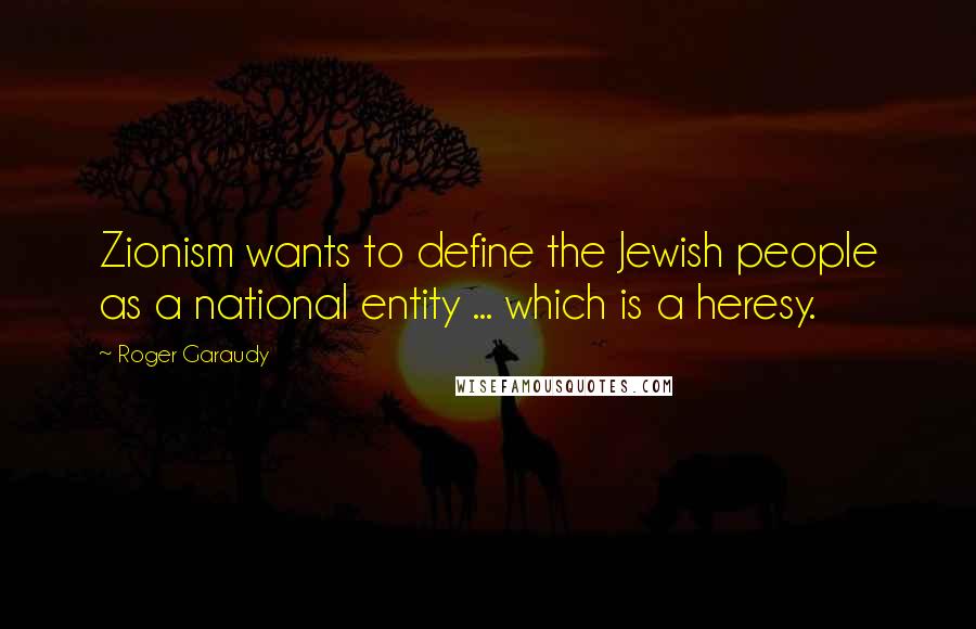 Roger Garaudy quotes: Zionism wants to define the Jewish people as a national entity ... which is a heresy.