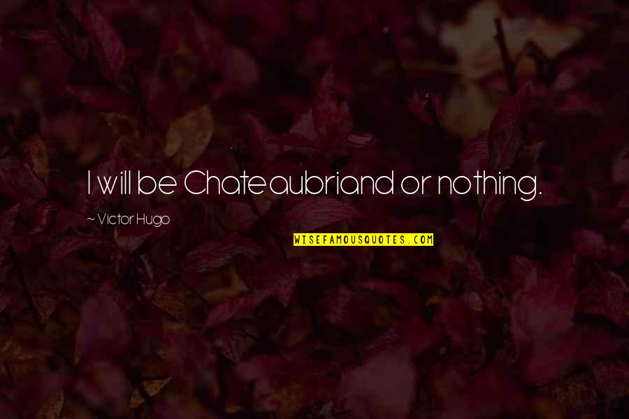 Roger Garaudy Quotes By Victor Hugo: I will be Chateaubriand or nothing.