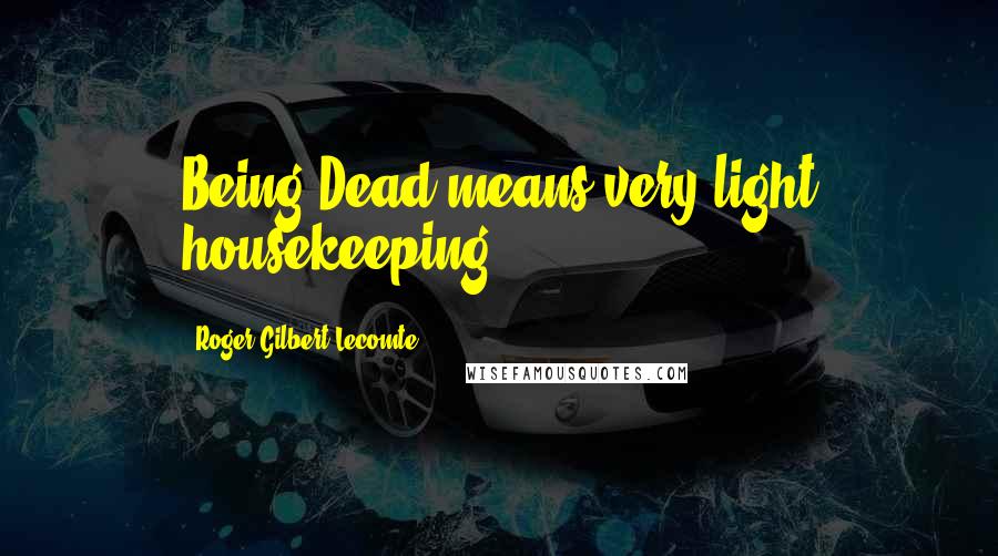 Roger Gilbert-Lecomte quotes: Being Dead means very light housekeeping