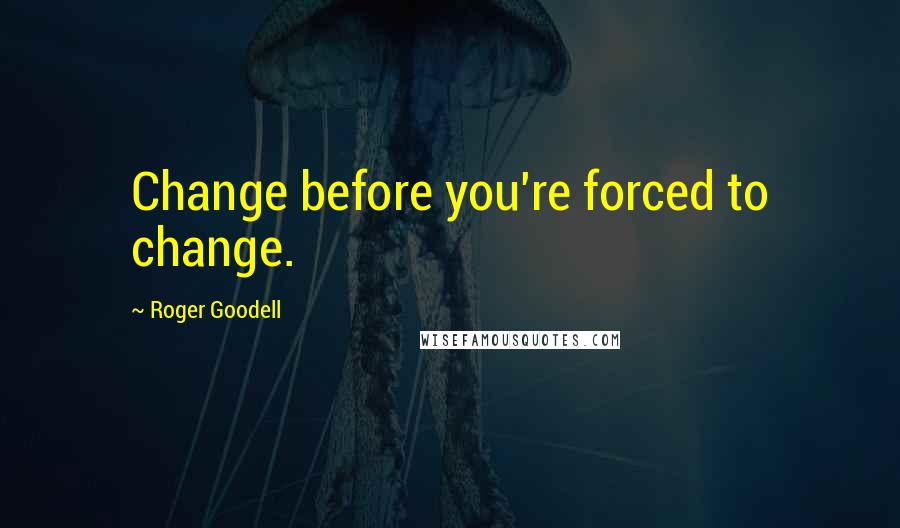 Roger Goodell quotes: Change before you're forced to change.
