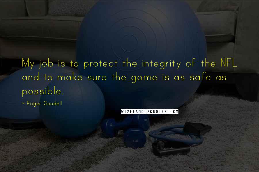 Roger Goodell quotes: My job is to protect the integrity of the NFL and to make sure the game is as safe as possible.