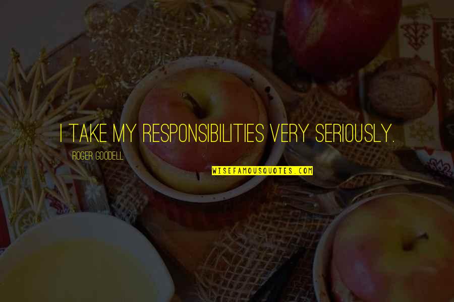 Roger Goodell Quotes By Roger Goodell: I take my responsibilities very seriously. Roger Goodell Quotes By Roger Goodell: I take my responsibilities very seriously.