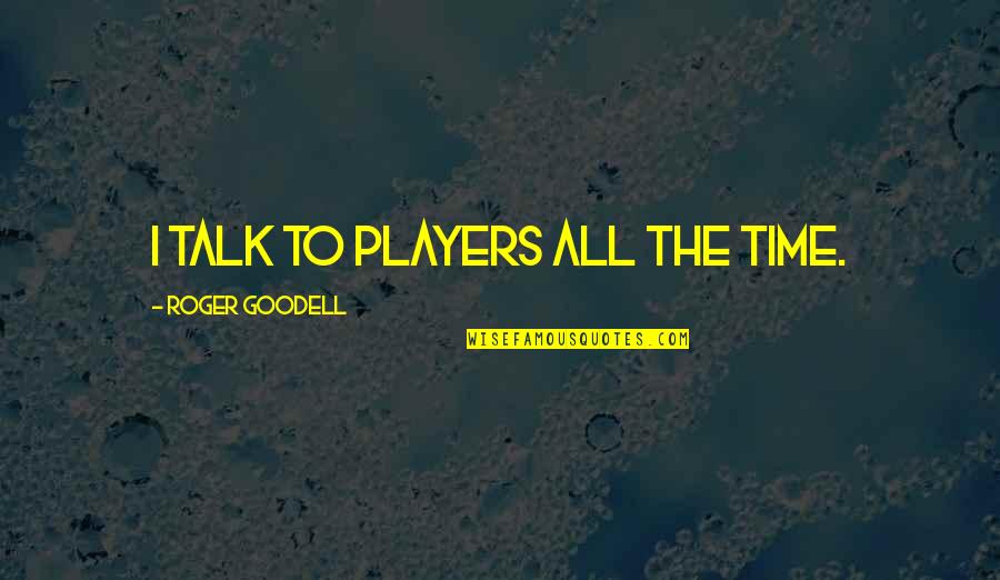 Roger Goodell Quotes By Roger Goodell: I talk to players all the time. Roger Goodell Quotes By Roger Goodell: I talk to players all the time.