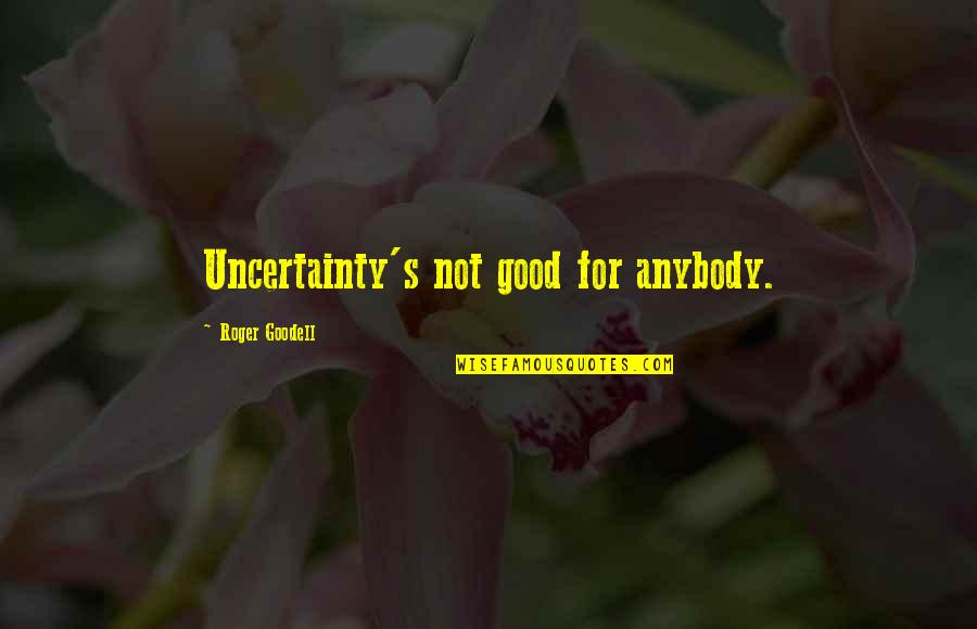 Roger Goodell Quotes By Roger Goodell: Uncertainty's not good for anybody. Roger Goodell Quotes By Roger Goodell: Uncertainty's not good for anybody.