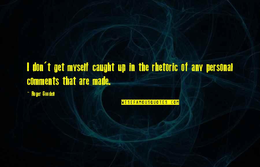 Roger Goodell Quotes By Roger Goodell: I don't get myself caught up in the Roger Goodell Quotes By Roger Goodell: I don't get myself caught up in the
