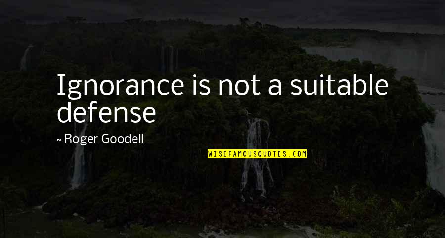 Roger Goodell Quotes By Roger Goodell: Ignorance is not a suitable defense Roger Goodell Quotes By Roger Goodell: Ignorance is not a suitable defense