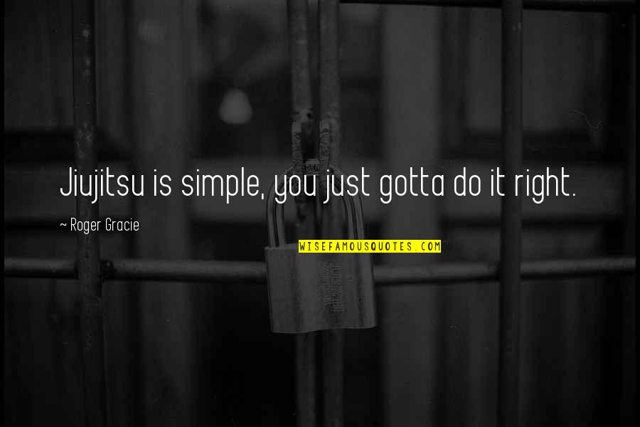 Roger Gracie Quotes By Roger Gracie: Jiujitsu is simple, you just gotta do it
