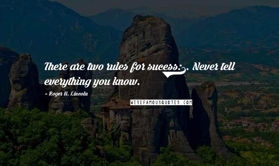 Roger H. Lincoln quotes: There are two rules for sucess:1. Never tell everything you know.