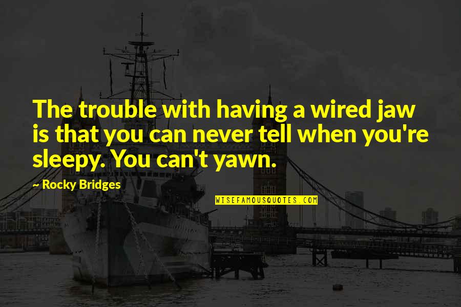 Roger Hamley Quotes By Rocky Bridges: The trouble with having a wired jaw is Roger Hamley Quotes By Rocky Bridges: The trouble with having a wired jaw is