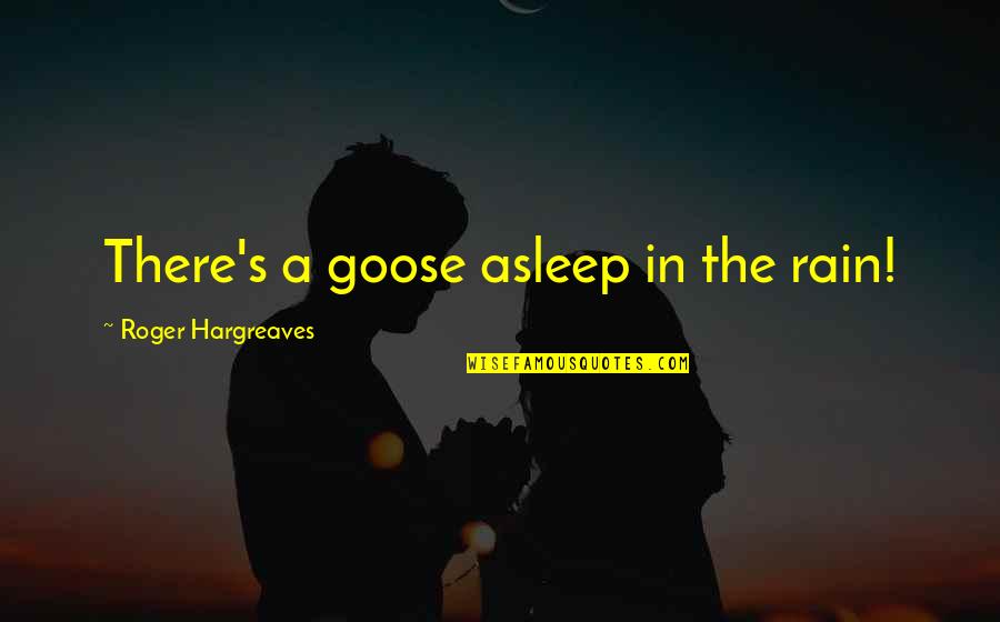 Roger Hargreaves Quotes By Roger Hargreaves: There's a goose asleep in the rain! Roger Hargreaves Quotes By Roger Hargreaves: There's a goose asleep in the rain!