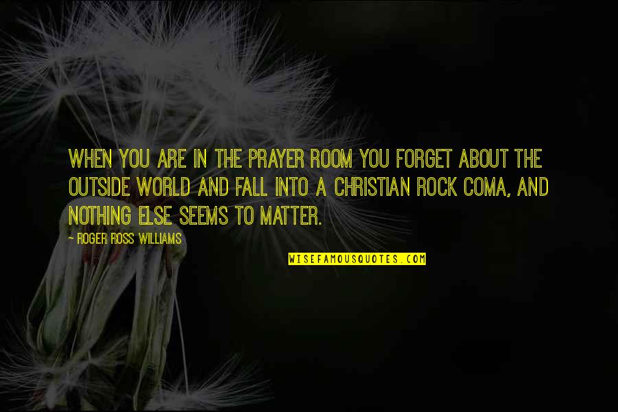 Roger J Williams Quotes By Roger Ross Williams: When you are in the prayer room you
