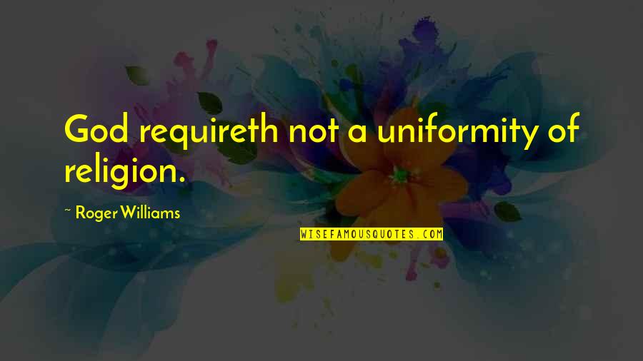 Roger J Williams Quotes By Roger Williams: God requireth not a uniformity of religion.