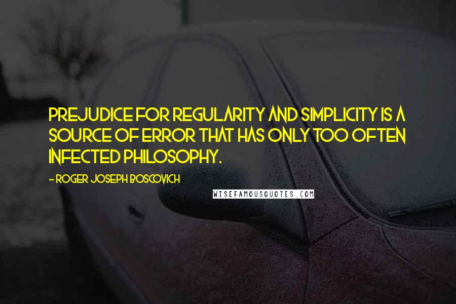 Roger Joseph Boscovich quotes: Prejudice for regularity and simplicity is a source of error that has only too often infected philosophy.