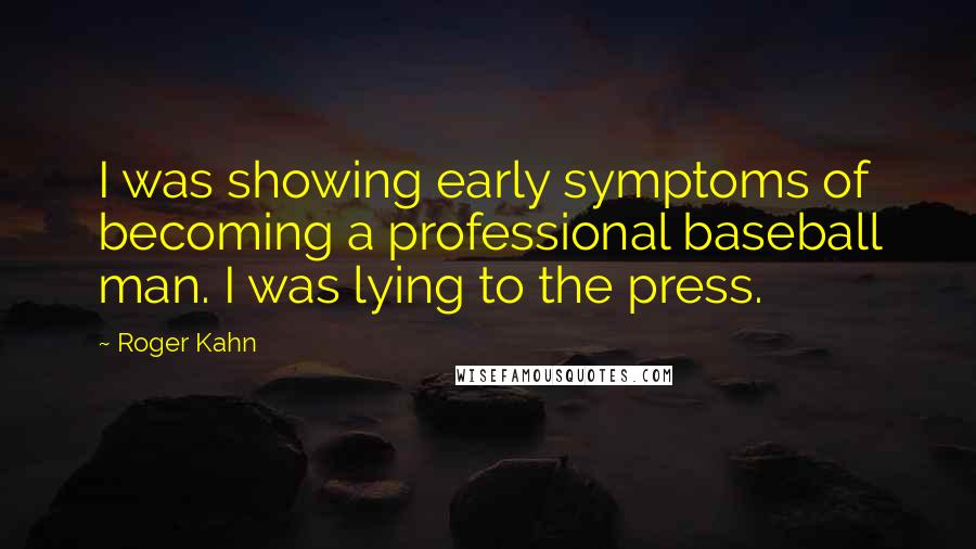 Roger Kahn quotes: I was showing early symptoms of becoming a professional baseball man. I was lying to the press.