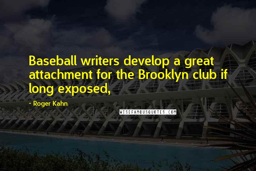 Roger Kahn quotes: Baseball writers develop a great attachment for the Brooklyn club if long exposed,