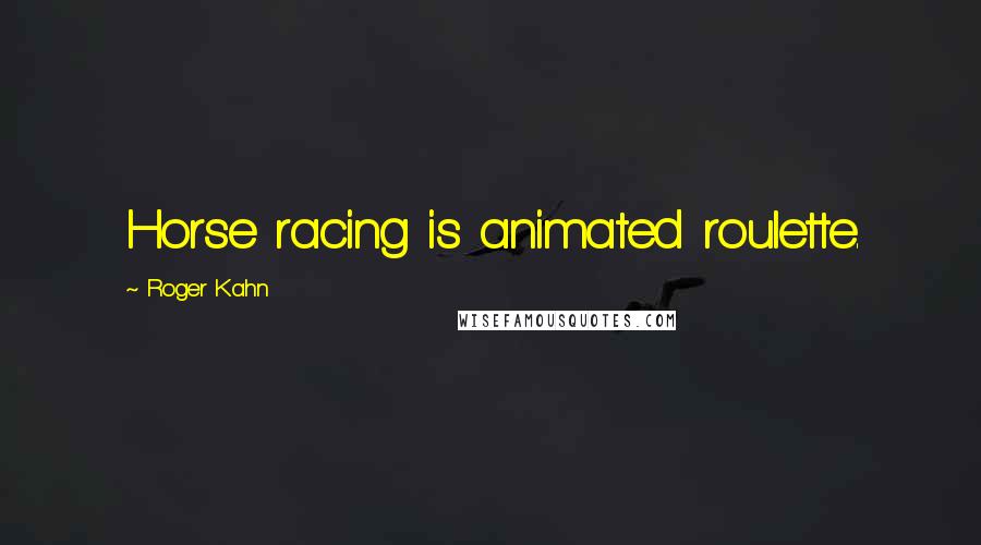 Roger Kahn quotes: Horse racing is animated roulette.