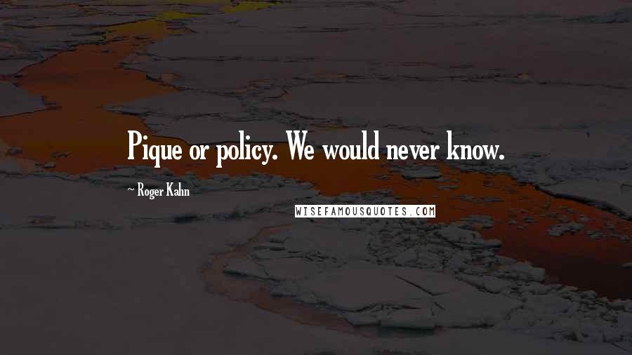 Roger Kahn quotes: Pique or policy. We would never know. Roger Kahn quotes: Pique or policy. We would never know.