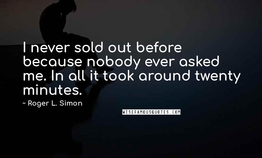 Roger L. Simon quotes: I never sold out before because nobody ever asked me. In all it took around twenty minutes.