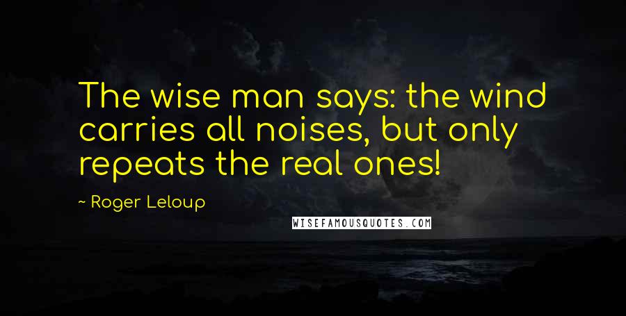 Roger Leloup quotes: The wise man says: the wind carries all noises, but only repeats the real ones!