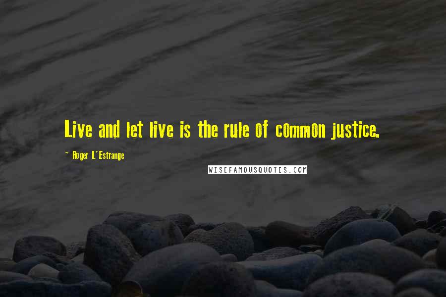 Roger L'Estrange quotes: Live and let live is the rule of common justice.