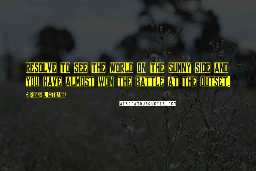 Roger L'Estrange quotes: Resolve to see the world on the sunny side and you have almost won the battle at the outset.