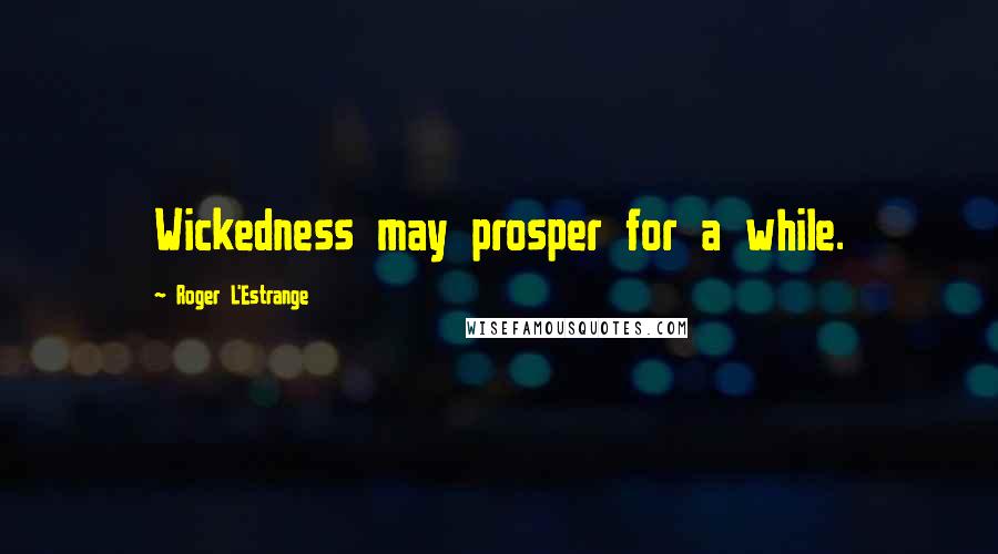 Roger L'Estrange quotes: Wickedness may prosper for a while.