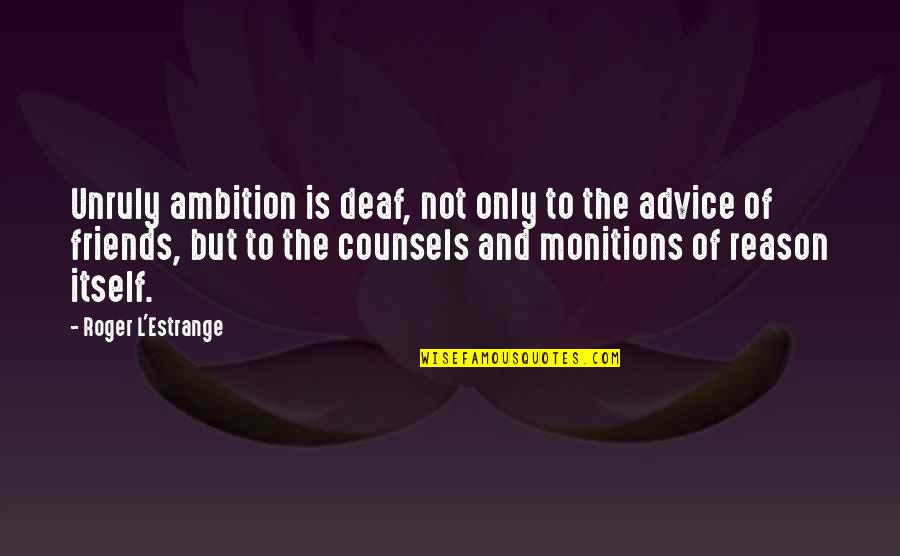 Roger L'estrange Quotes By Roger L'Estrange: Unruly ambition is deaf, not only to the Roger L'estrange Quotes By Roger L'Estrange: Unruly ambition is deaf, not only to the