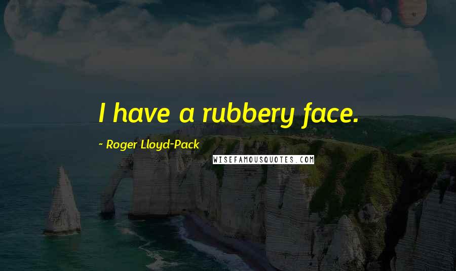 Roger Lloyd-Pack quotes: I have a rubbery face.