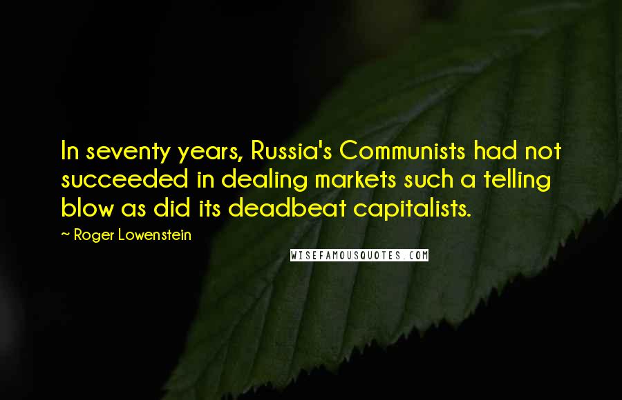 Roger Lowenstein quotes: In seventy years, Russia's Communists had not succeeded in dealing markets such a telling blow as did its deadbeat capitalists.