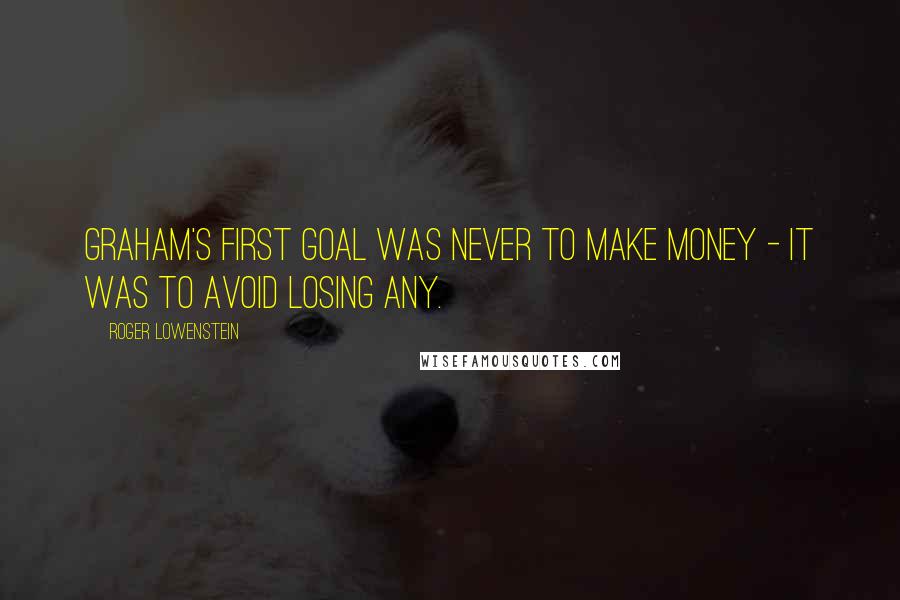 Roger Lowenstein quotes: Graham's first goal was never to make money - it was to avoid losing any.