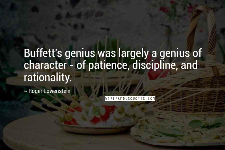 Roger Lowenstein quotes: Buffett's genius was largely a genius of character - of patience, discipline, and rationality.