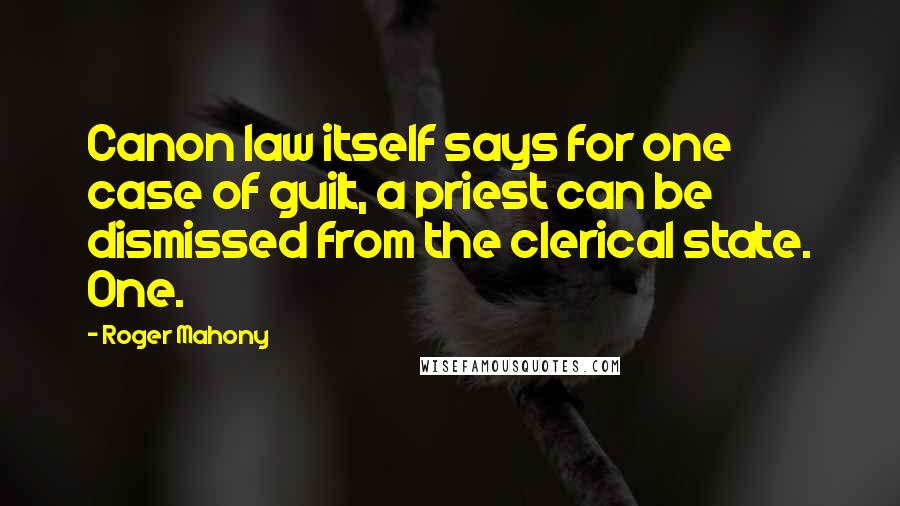 Roger Mahony quotes: Canon law itself says for one case of guilt, a priest can be dismissed from the clerical state. One.