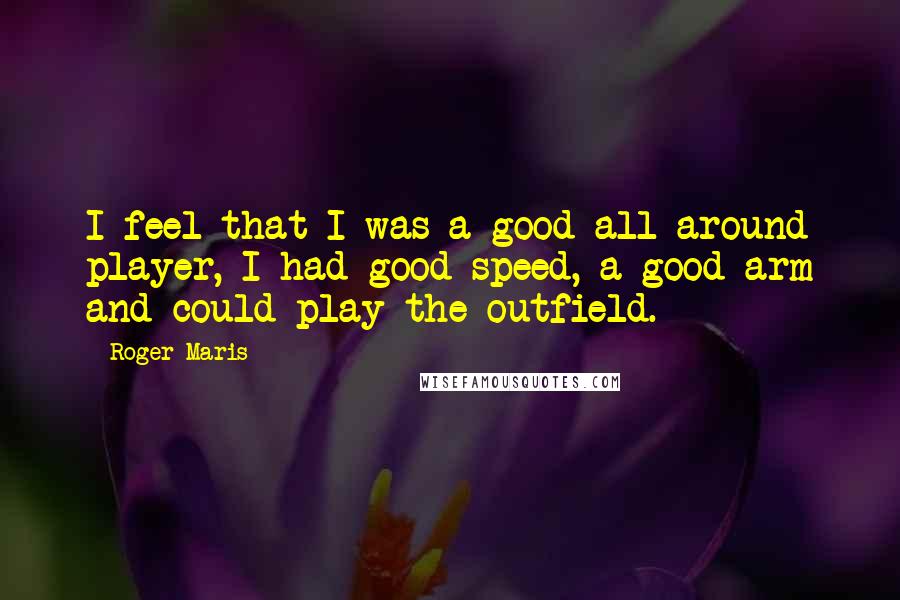 Roger Maris quotes: I feel that I was a good all-around player, I had good speed, a good arm and could play the outfield.