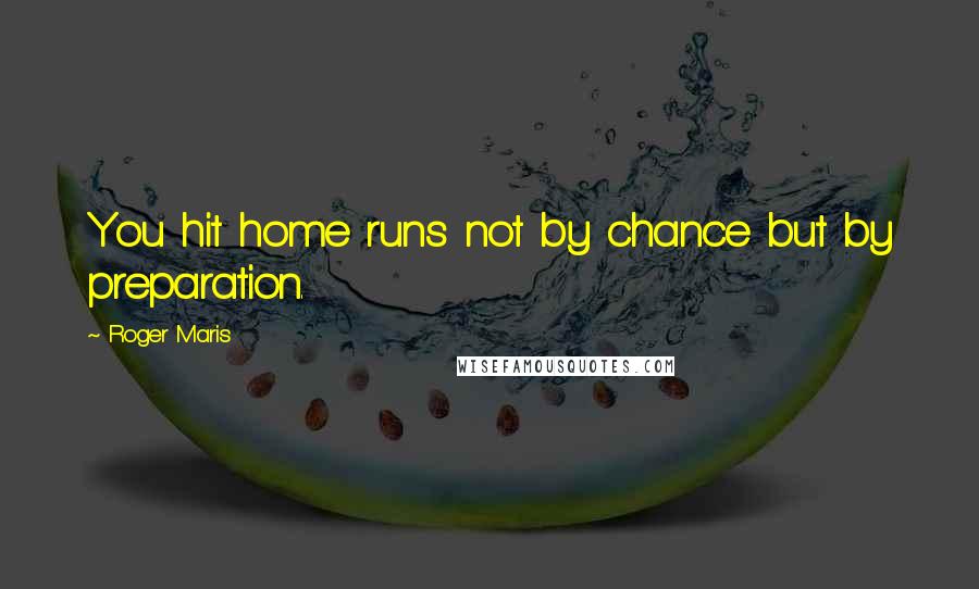 Roger Maris quotes: You hit home runs not by chance but by preparation.