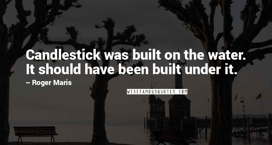 Roger Maris quotes: Candlestick was built on the water. It should have been built under it.