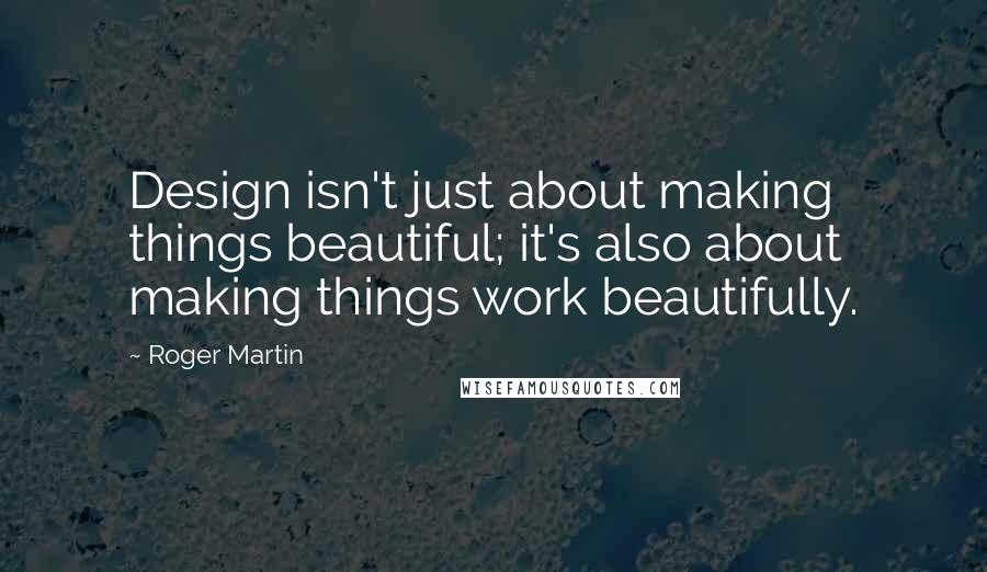 Roger Martin quotes: Design isn't just about making things beautiful; it's also about making things work beautifully.