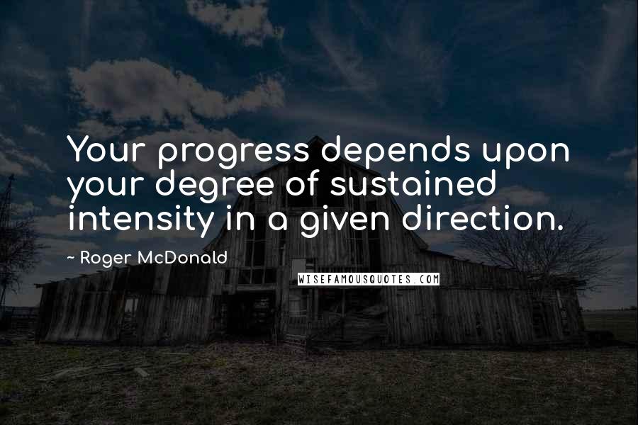 Roger McDonald quotes: Your progress depends upon your degree of sustained intensity in a given direction.