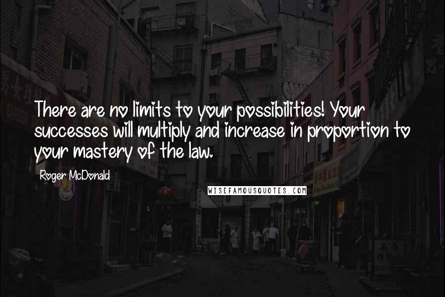 Roger McDonald quotes: There are no limits to your possibilities! Your successes will multiply and increase in proportion to your mastery of the law.