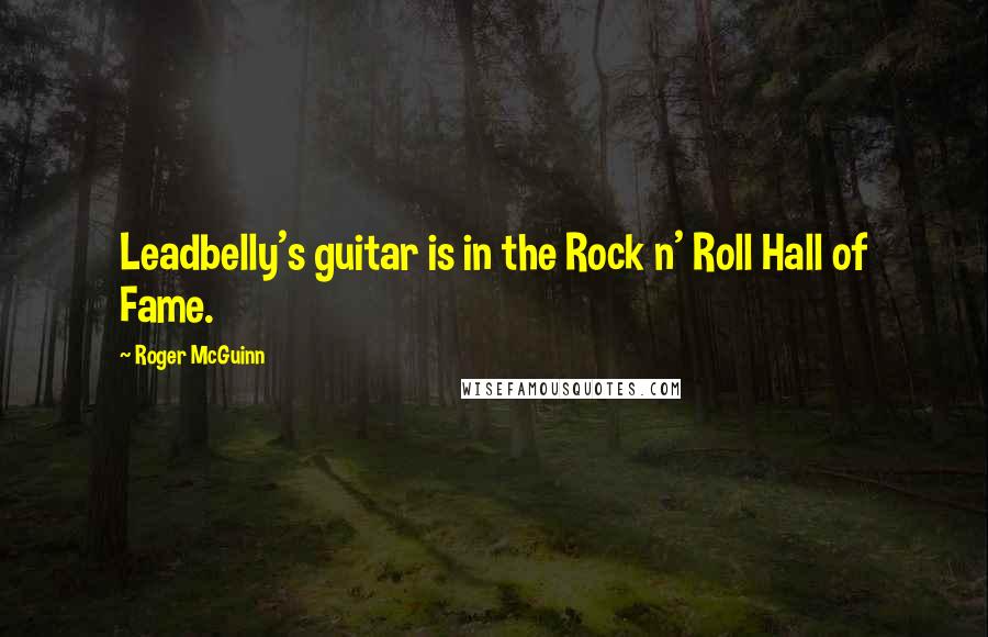 Roger McGuinn quotes: Leadbelly's guitar is in the Rock n' Roll Hall of Fame.