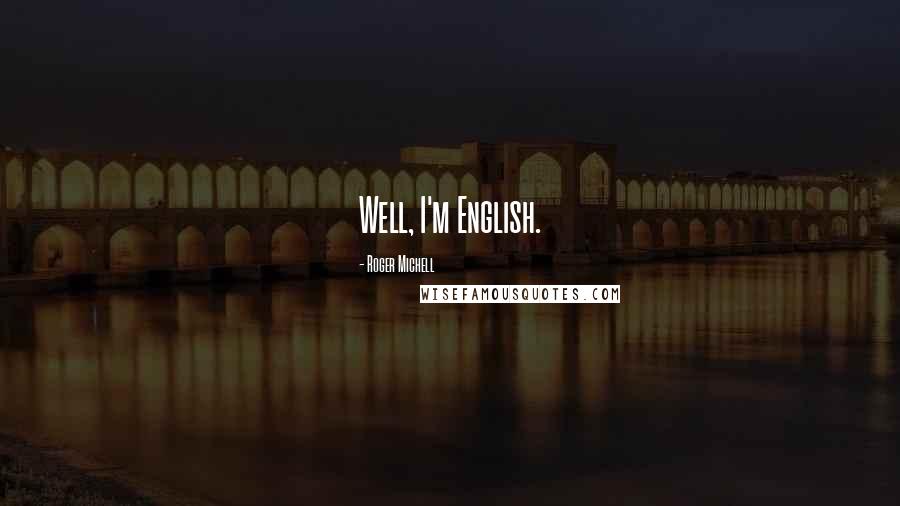 Roger Michell quotes: Well, I'm English.