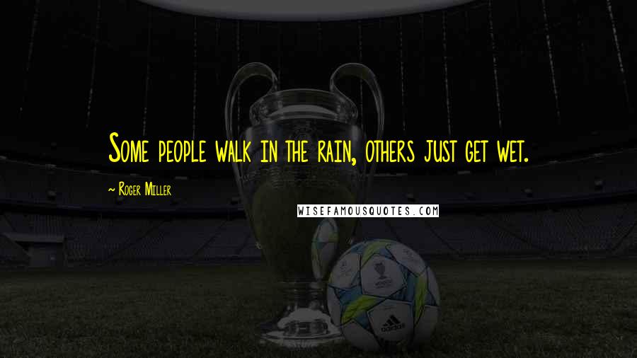 Roger Miller quotes: Some people walk in the rain, others just get wet.