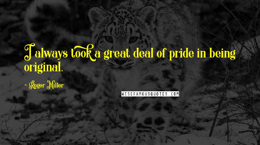 Roger Miller quotes: I always took a great deal of pride in being original.