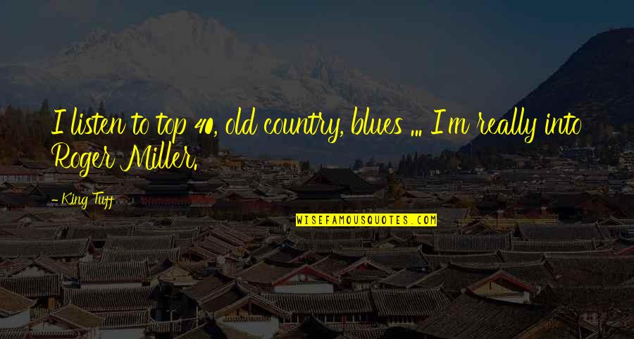 Roger Miller Quotes By King Tuff: I listen to top 40, old country, blues