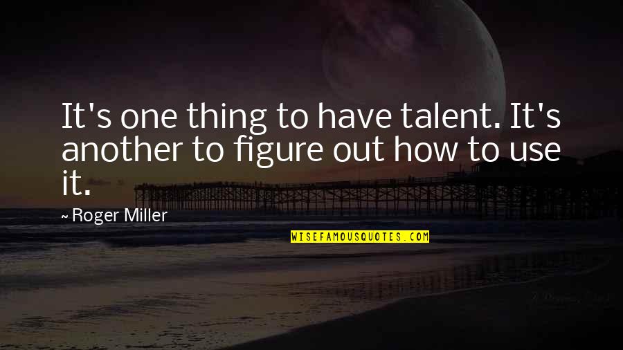Roger Miller Quotes By Roger Miller: It's one thing to have talent. It's another