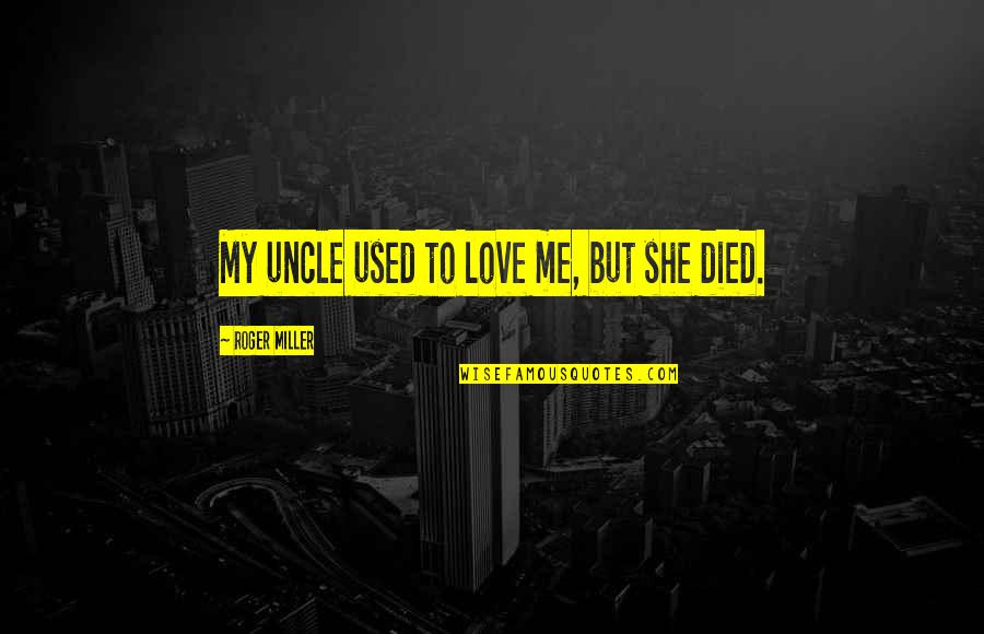 Roger Miller Quotes By Roger Miller: My uncle used to love me, but she Roger Miller Quotes By Roger Miller: My uncle used to love me, but she