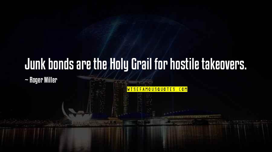 Roger Miller Quotes By Roger Miller: Junk bonds are the Holy Grail for hostile Roger Miller Quotes By Roger Miller: Junk bonds are the Holy Grail for hostile