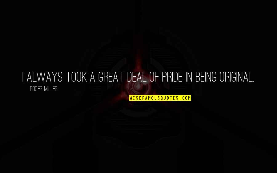 Roger Miller Quotes By Roger Miller: I always took a great deal of pride Roger Miller Quotes By Roger Miller: I always took a great deal of pride
