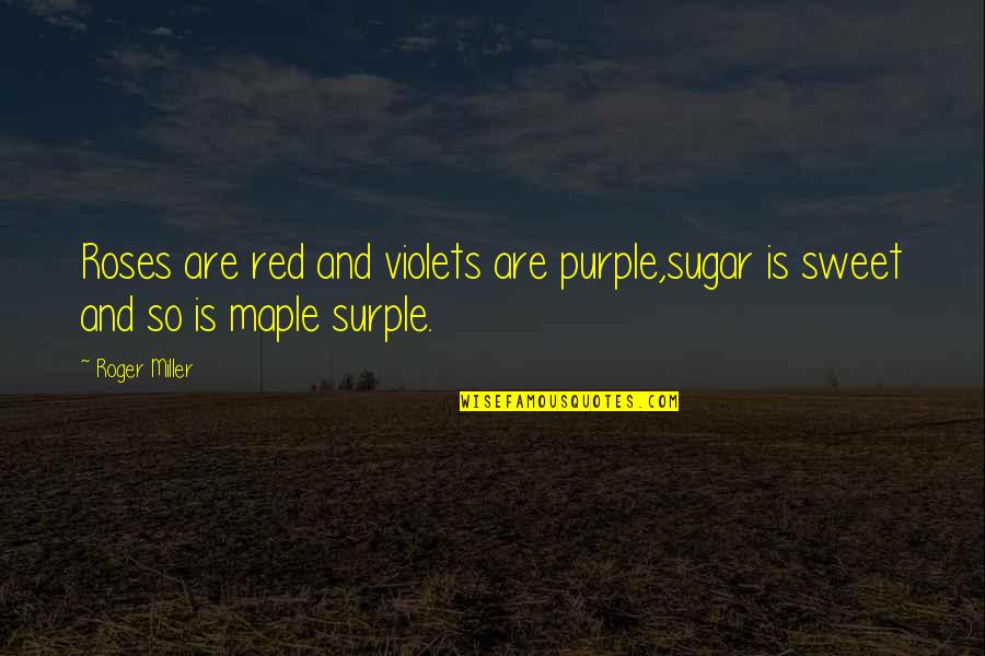 Roger Miller Quotes By Roger Miller: Roses are red and violets are purple,sugar is