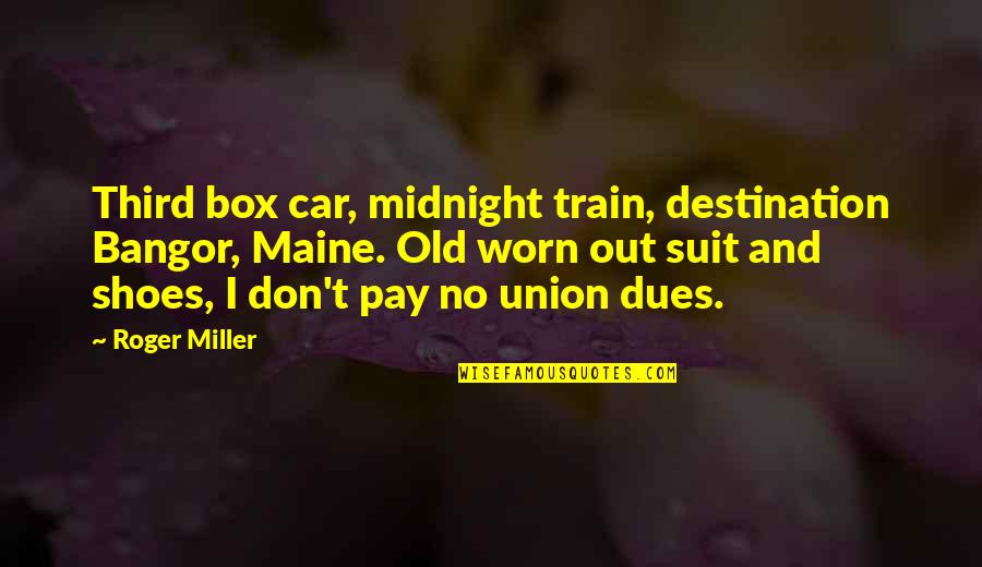 Roger Miller Quotes By Roger Miller: Third box car, midnight train, destination Bangor, Maine. Roger Miller Quotes By Roger Miller: Third box car, midnight train, destination Bangor, Maine.
